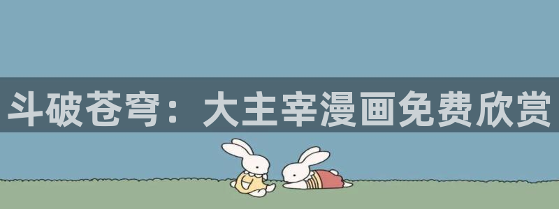 漫蛙漫画网页版：斗破苍穹：大主宰漫画免费欣赏