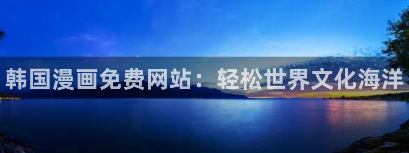 漫蛙漫画(网页入口：韩国漫画免费网站：轻松世界文化海洋