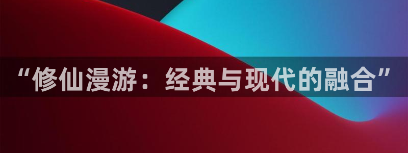 怎么在浏览器看漫蛙漫画：“修仙漫游：经典与现代的融合”