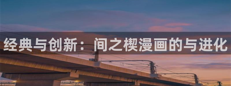 漫蛙漫画热门作品有哪些：经典与创新：间之楔漫画的与进化
