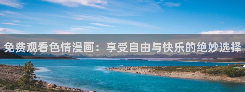 漫蛙漫画韩漫官网免费：免费观看色情漫画：享受自由与快乐的绝妙选择